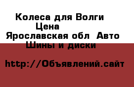 Колеса для Волги  › Цена ­ 5 000 - Ярославская обл. Авто » Шины и диски   